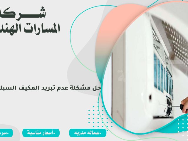 حل مشكلة عدم تبريد المكيف السبلت بالرياض